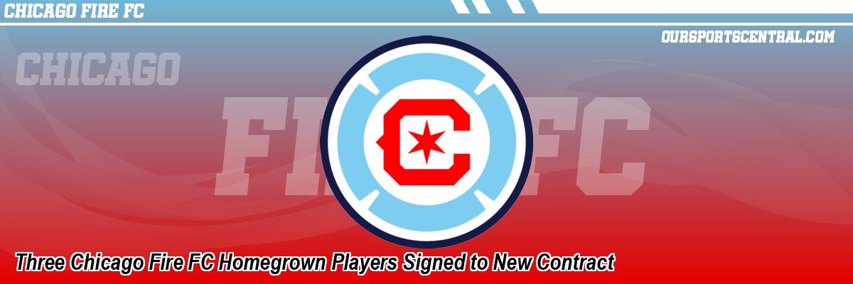 Three Chicago Fire FC Homegrown Players Signed to New Contract