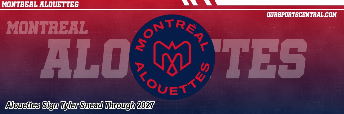 Alouettes Sign Tyler Snead Through 2027
