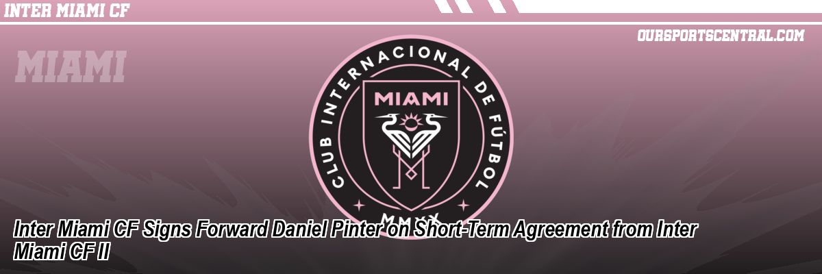 Inter Miami CF Signs Forward Daniel Pinter on Short-Term Agreement from Inter Miami CF II