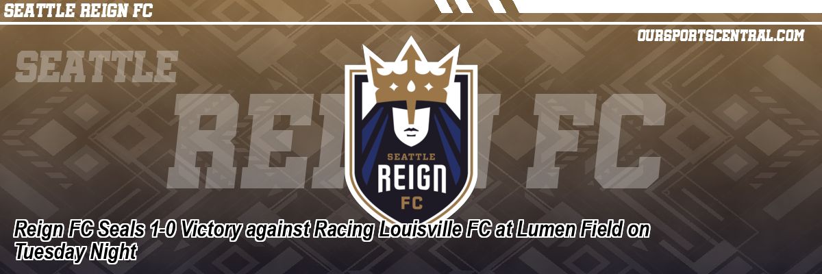 Reign FC Seals 1-0 Victory against Racing Louisville FC at Lumen Field on Tuesday Night