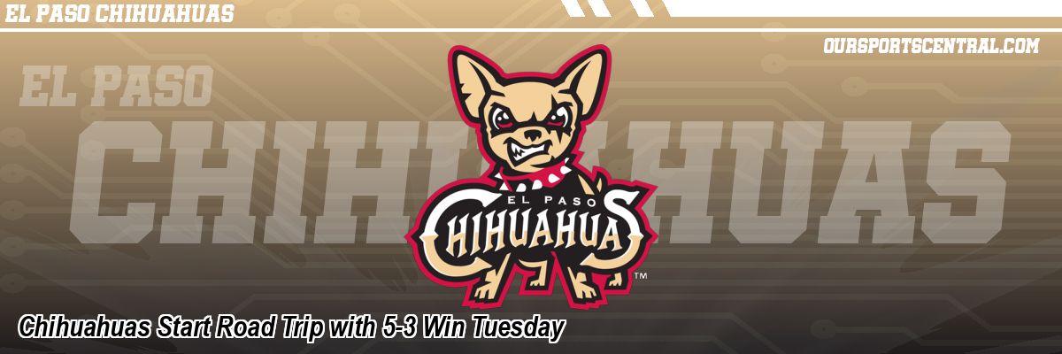 Chihuahuas Start Road Trip with 5-3 Win Tuesday
