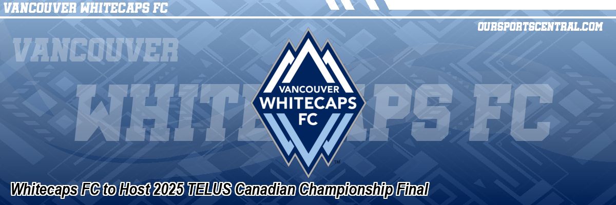 Whitecaps FC to Host 2025 TELUS Canadian Championship Final