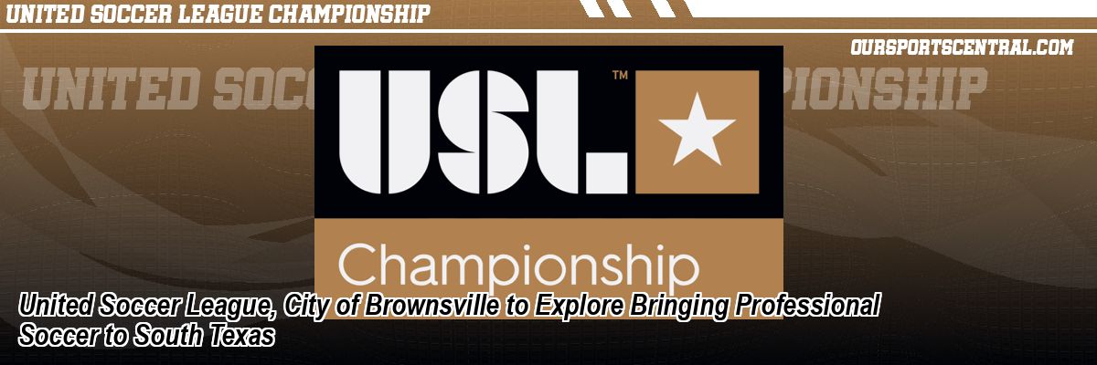 United Soccer League, City of Brownsville to Explore Bringing Professional Soccer to South Texas