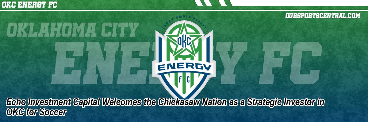 Echo Investment Capital Welcomes the Chickasaw Nation as a Strategic Investor in OKC for Soccer