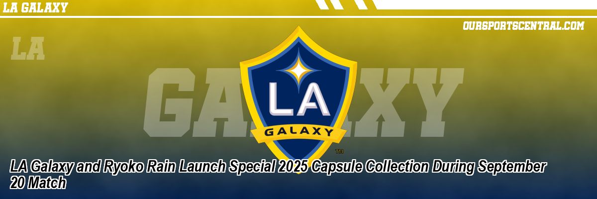 LA Galaxy and Ryoko Rain Launch Special 2025 Capsule Collection During September 20 Match