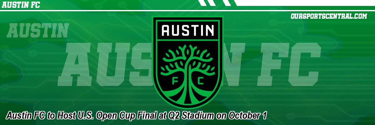 Austin FC to Host U.S. Open Cup Final at Q2 Stadium on October 1