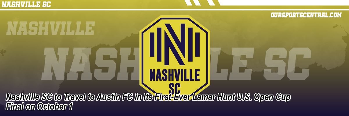 Nashville SC to Travel to Austin FC in Its First-Ever Lamar Hunt U.S. Open Cup Final on October 1
