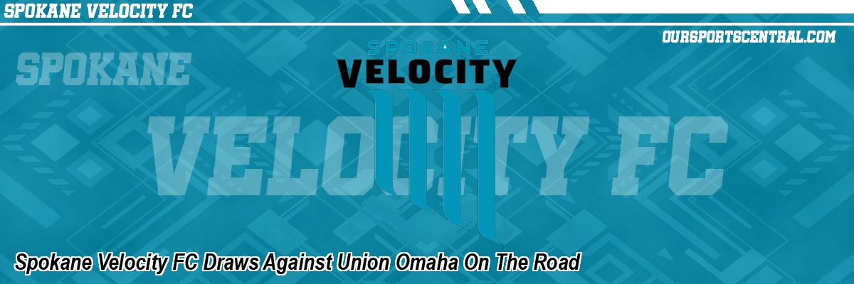 Spokane Velocity FC Draws Against Union Omaha On The Road
