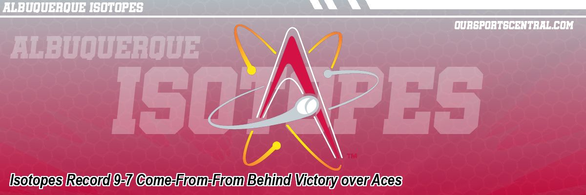 Isotopes Record 9-7 Come-From-From Behind Victory over Aces