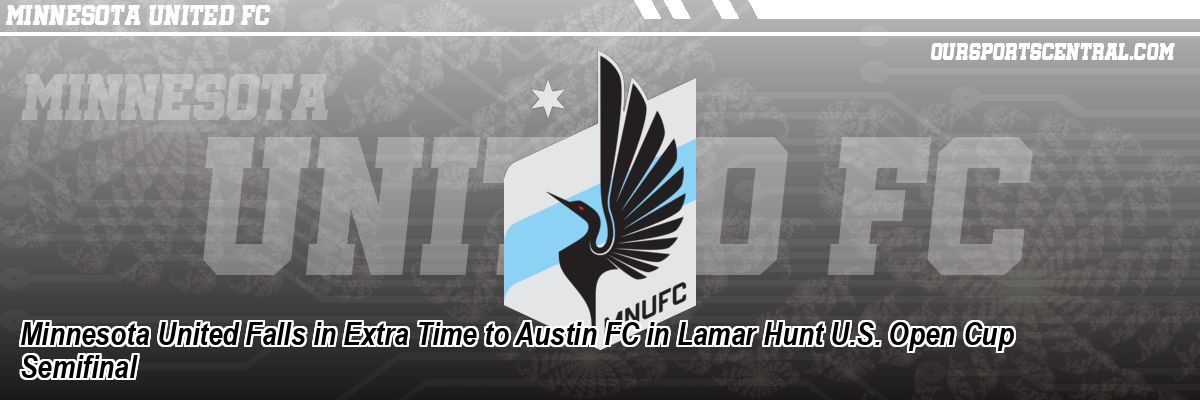 Minnesota United Falls in Extra Time to Austin FC in Lamar Hunt U.S. Open Cup Semifinal