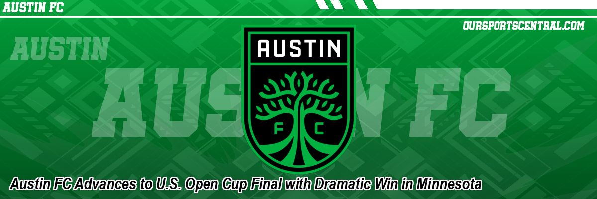 Austin FC Advances to U.S. Open Cup Final with Dramatic Win in Minnesota