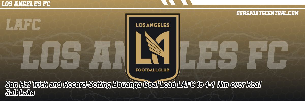 Son Hat Trick and Record-Setting Bouanga Goal Lead LAFC to 4-1 Win over Real Salt Lake