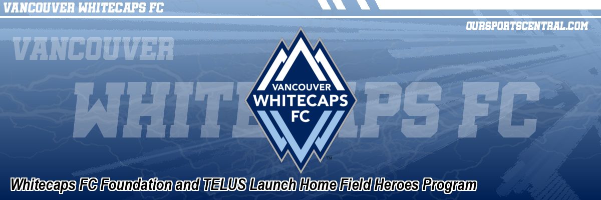 Whitecaps FC Foundation and TELUS Launch Home Field Heroes Program