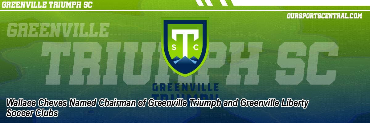 Wallace Cheves Named Chairman of Greenville Triumph and Greenville Liberty Soccer Clubs