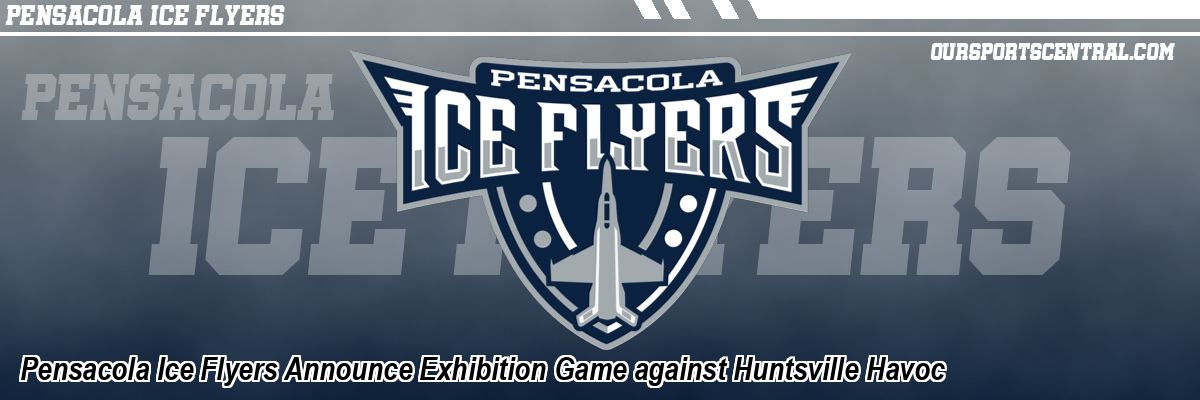 Pensacola Ice Flyers Announce Exhibition Game against Huntsville Havoc