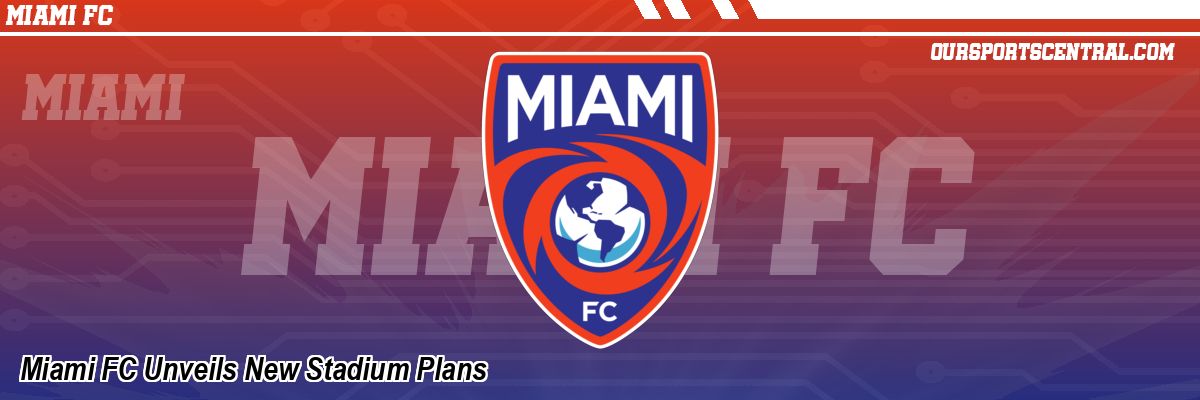 Miami FC Unveils New Stadium Plans