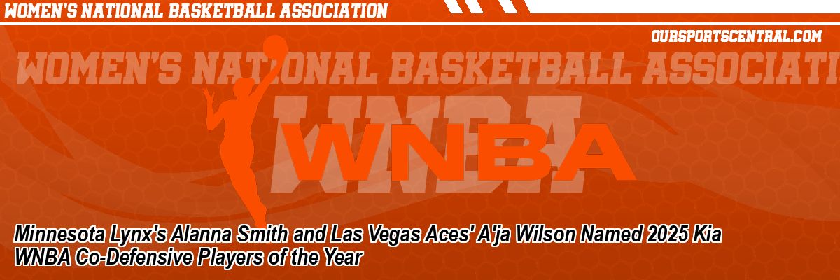 Minnesota Lynx's Alanna Smith and Las Vegas Aces' A'ja Wilson Named 2025 Kia WNBA Co-Defensive Players of the Year