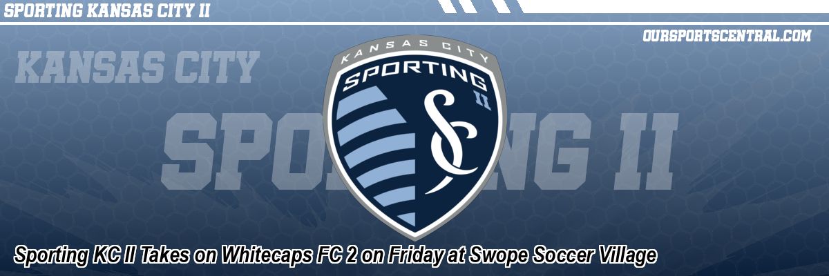 Sporting KC II Takes on Whitecaps FC 2 on Friday at Swope Soccer Village