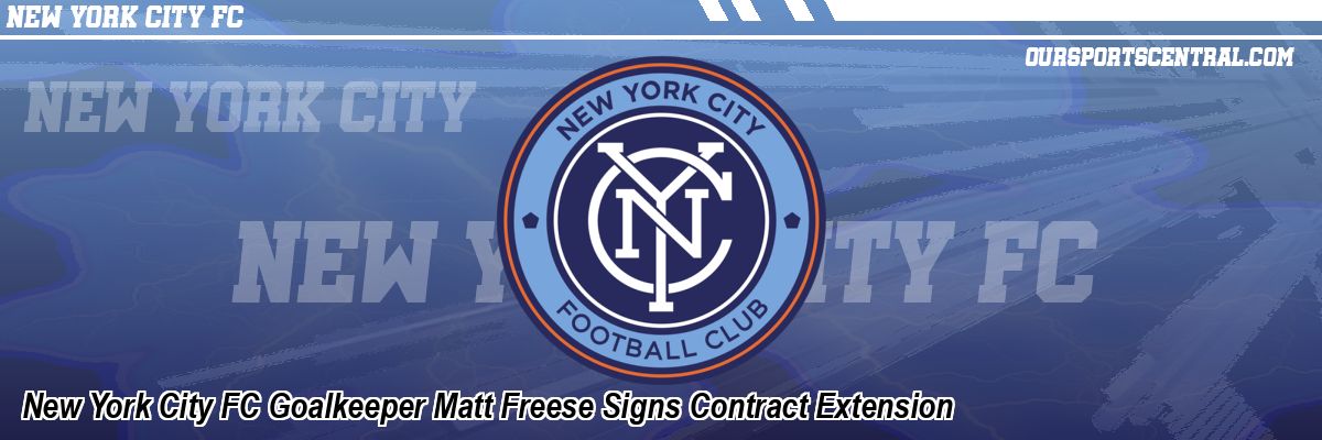 New York City FC Goalkeeper Matt Freese Signs Contract Extension