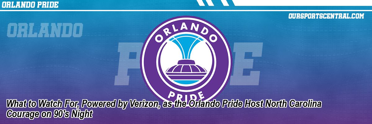 What to Watch For, Powered by Verizon, as the Orlando Pride Host North Carolina Courage on 90's Night