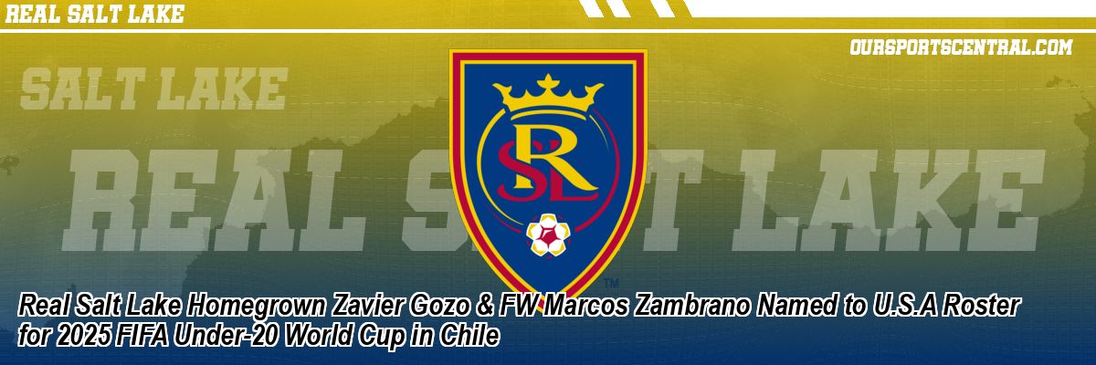 Real Salt Lake Homegrown Zavier Gozo & FW Marcos Zambrano Named to U.S.A Roster for 2025 FIFA Under-20 World Cup in Chile