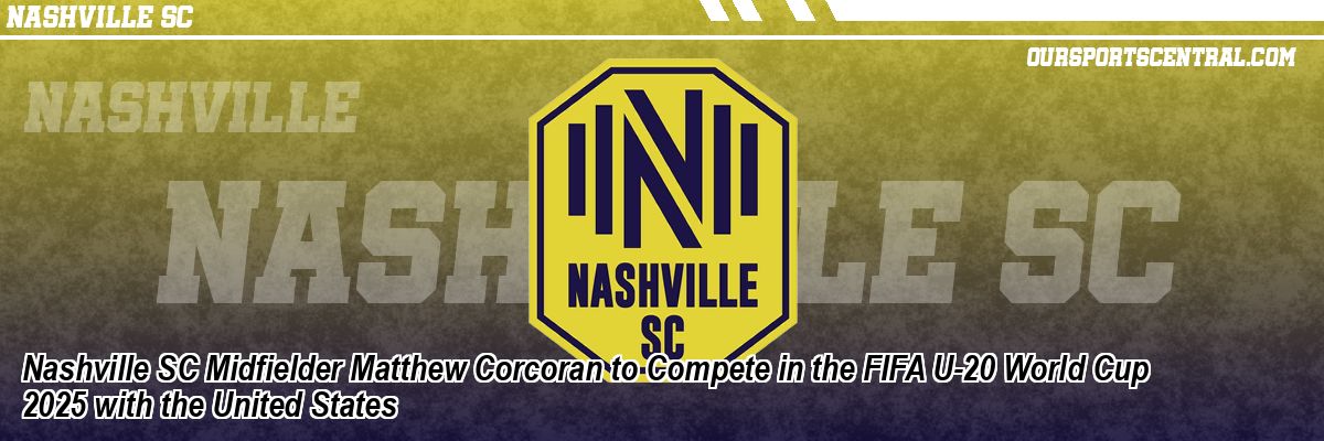 Nashville SC Midfielder Matthew Corcoran to Compete in the FIFA U-20 World Cup 2025 with the United States
