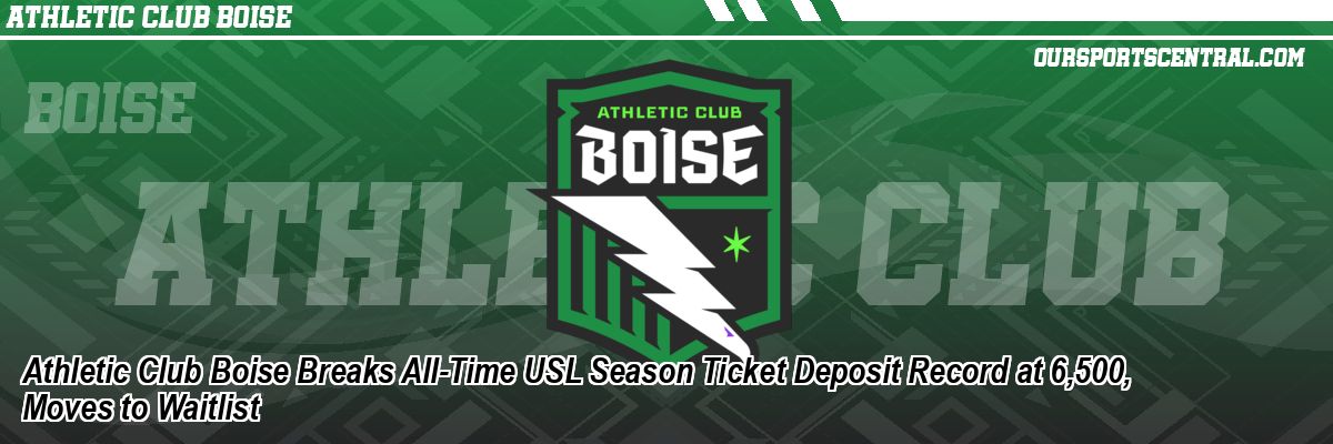 Athletic Club Boise Breaks All-Time USL Season Ticket Deposit Record at 6,500, Moves to Waitlist