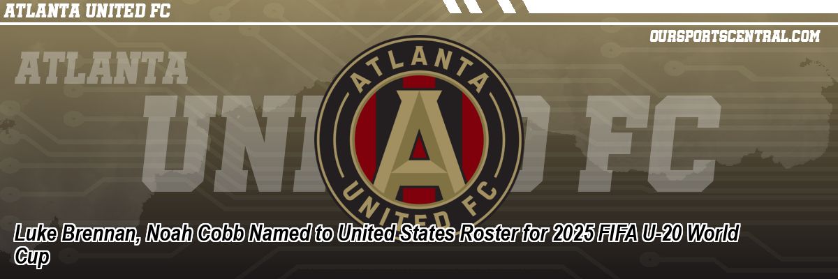 Luke Brennan, Noah Cobb Named to United States Roster for 2025 FIFA U-20 World Cup