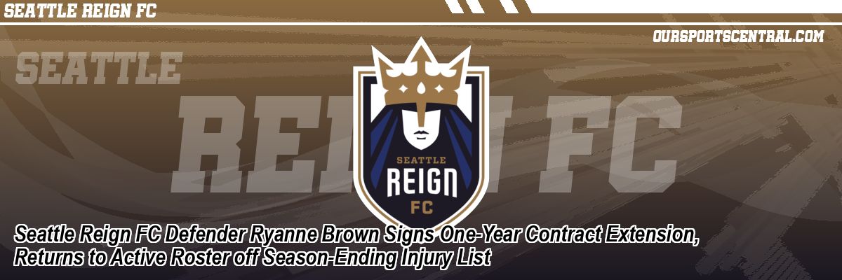 Seattle Reign FC Defender Ryanne Brown Signs One-Year Contract Extension, Returns to Active Roster off Season-Ending Injury List