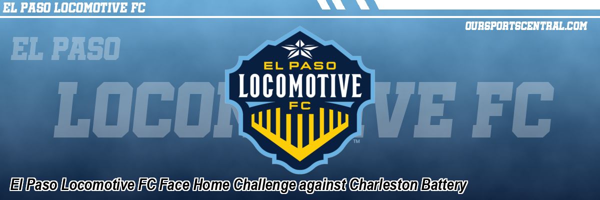 El Paso Locomotive FC Face Home Challenge against Charleston Battery