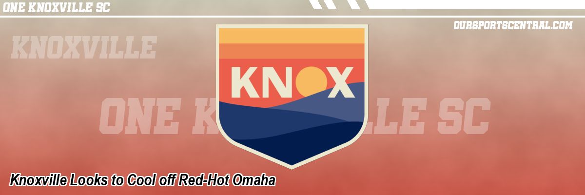 Knoxville Looks to Cool off Red-Hot Omaha