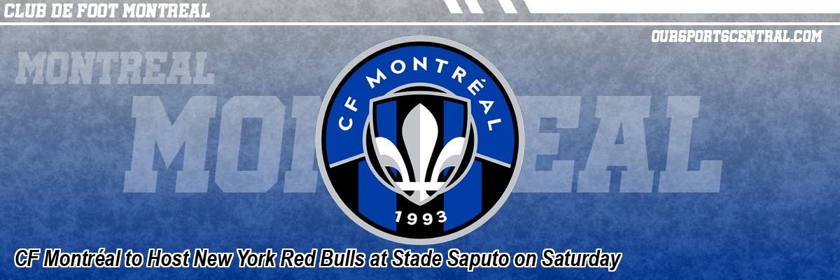 CF Montréal to Host New York Red Bulls at Stade Saputo on Saturday