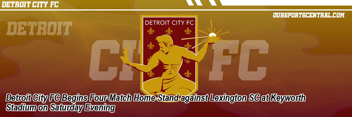 Detroit City FC Begins Four-Match Home Stand against Lexington SC at Keyworth Stadium on Saturday Evening