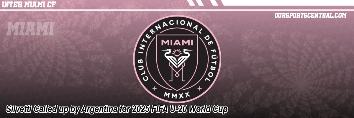 Silvetti Called up by Argentina for 2025 FIFA U-20 World Cup