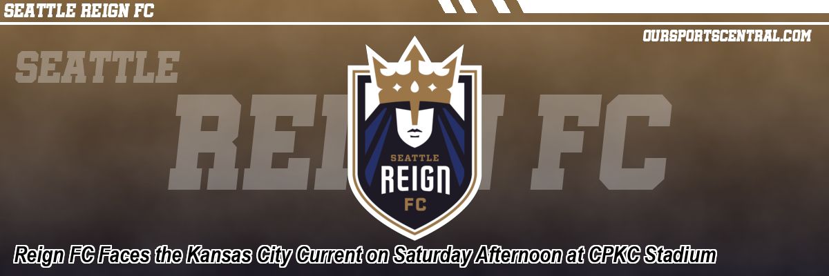 Reign FC Faces the Kansas City Current on Saturday Afternoon at CPKC Stadium