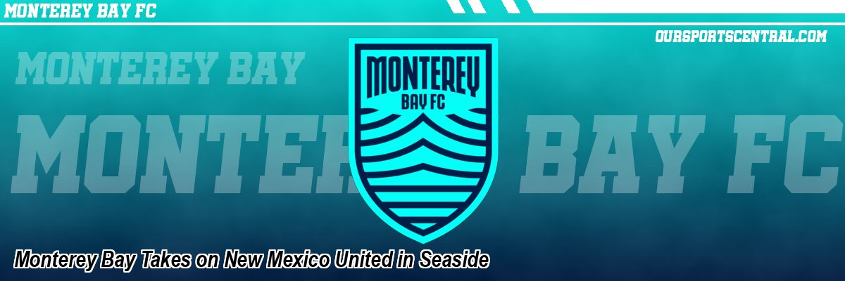 Monterey Bay Takes on New Mexico United in Seaside
