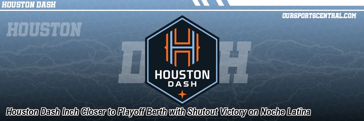 Houston Dash Inch Closer to Playoff Berth with Shutout Victory on Noche Latina