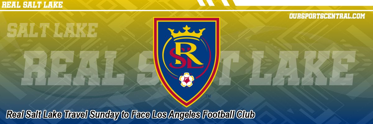 Real Salt Lake Travel Sunday to Face Los Angeles Football Club