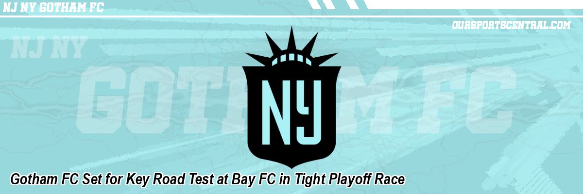 Gotham FC Set for Key Road Test at Bay FC in Tight Playoff Race