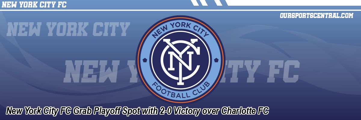 New York City FC Grab Playoff Spot with 2-0 Victory over Charlotte FC