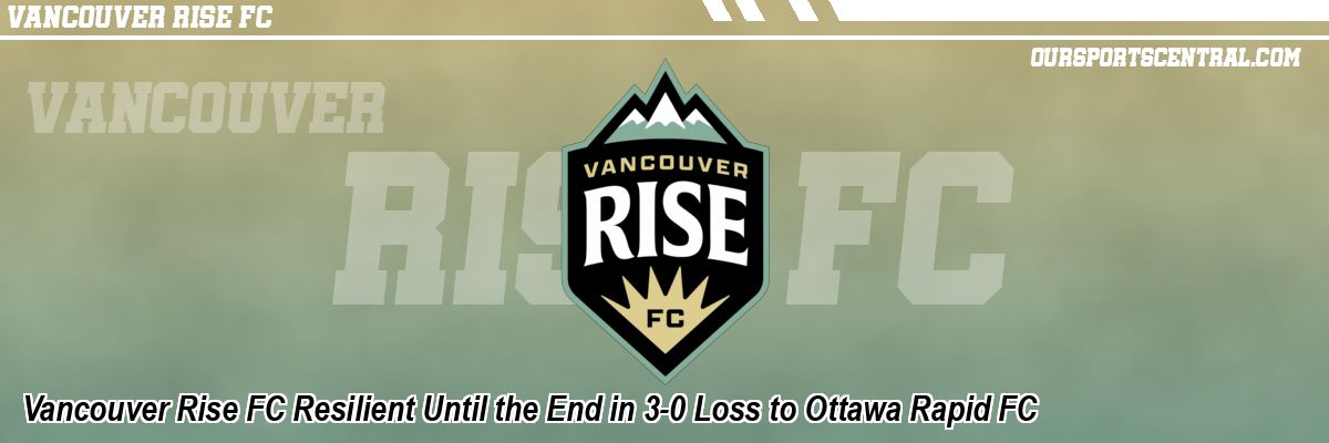 Vancouver Rise FC Resilient Until the End in 3-0 Loss to Ottawa Rapid FC
