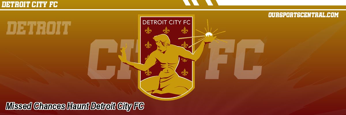 Missed Chances Haunt Detroit City FC
