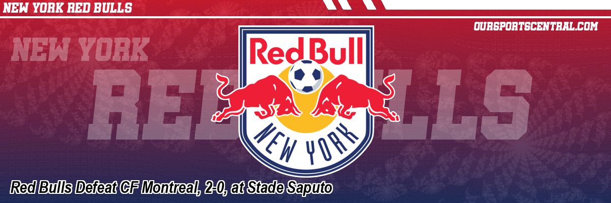 Red Bulls Defeat CF Montreal, 2-0, at Stade Saputo