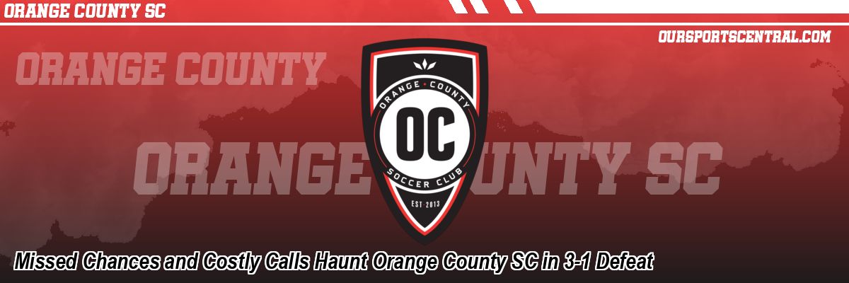 Missed Chances and Costly Calls Haunt Orange County SC in 3-1 Defeat