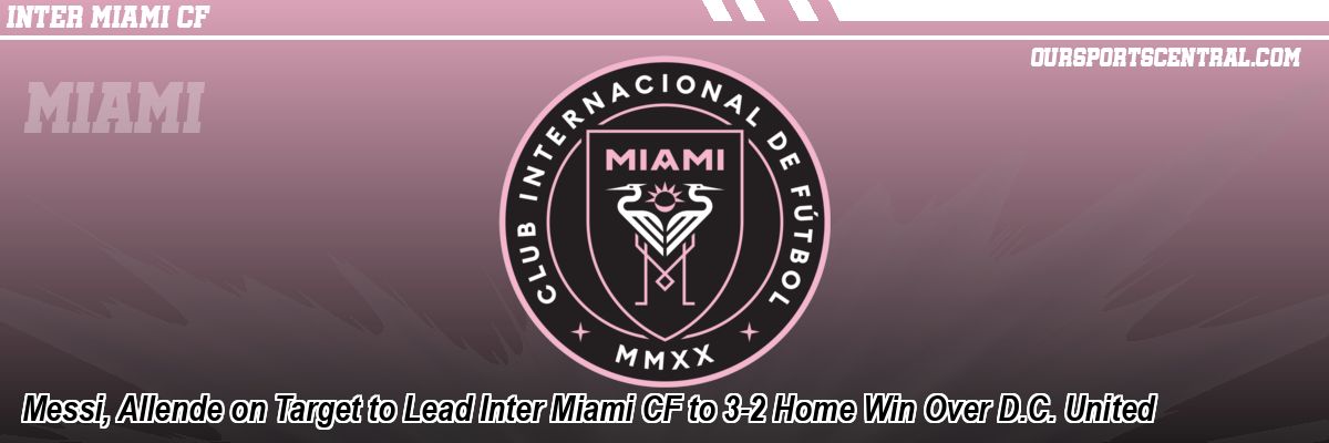 Messi, Allende on Target to Lead Inter Miami CF to 3-2 Home Win Over D.C. United
