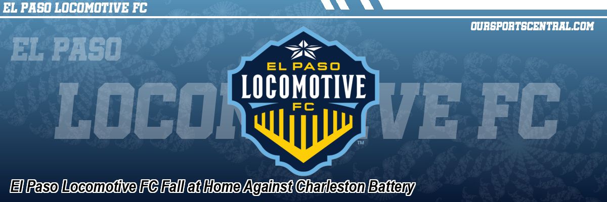 El Paso Locomotive FC Fall at Home Against Charleston Battery