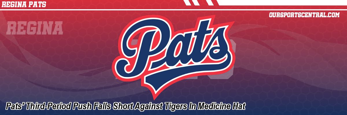 Pats' Third-Period Push Falls Short Against Tigers In Medicine Hat