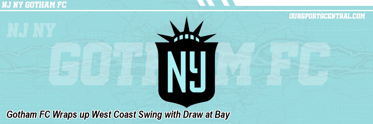 Gotham FC Wraps up West Coast Swing with Draw at Bay