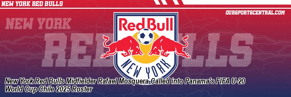 New York Red Bulls Midfielder Rafael Mosquera Called into Panama's FIFA U-20 World Cup Chile 2025 Roster