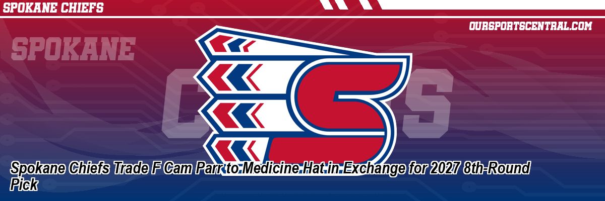 Spokane Chiefs Trade F Cam Parr to Medicine Hat in Exchange for 2027 8th-Round Pick